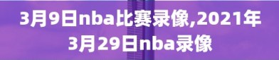 3月9日nba比赛录像,2021年3月29日nba录像