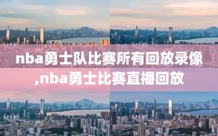 nba勇士队比赛所有回放录像,nba勇士比赛直播回放