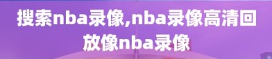 搜索nba录像,nba录像高清回放像nba录像