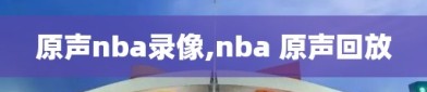 原声nba录像,nba 原声回放