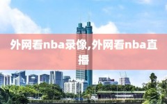 外网看nba录像,外网看nba直播