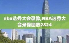 nba选秀大会录像,NBA选秀大会录像回放2824