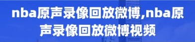 nba原声录像回放微博,nba原声录像回放微博视频