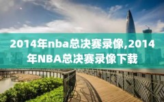 2014年nba总决赛录像,2014年NBA总决赛录像下载