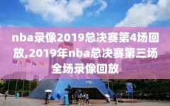 nba录像2019总决赛第4场回放,2019年nba总决赛第三场全场录像回放