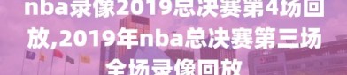 nba录像2019总决赛第4场回放,2019年nba总决赛第三场全场录像回放