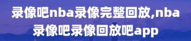 录像吧nba录像完整回放,nba录像吧录像回放吧app