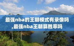 最强nba的王朝模式有录像吗,最强nba王朝算胜率吗