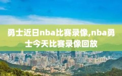 勇士近日nba比赛录像,nba勇士今天比赛录像回放