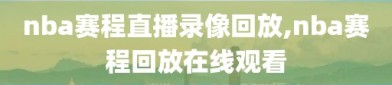 nba赛程直播录像回放,nba赛程回放在线观看