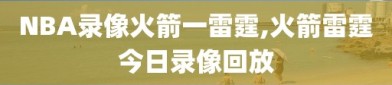 NBA录像火箭一雷霆,火箭雷霆今日录像回放