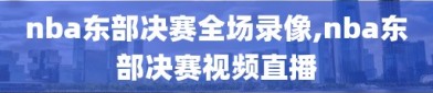 nba东部决赛全场录像,nba东部决赛视频直播