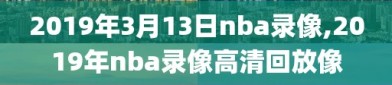 2019年3月13日nba录像,2019年nba录像高清回放像