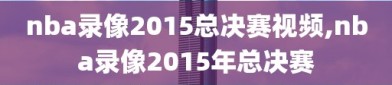 nba录像2015总决赛视频,nba录像2015年总决赛