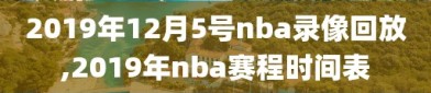 2019年12月5号nba录像回放,2019年nba赛程时间表