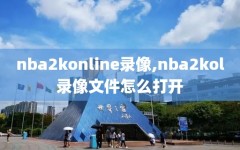 nba2konline录像,nba2kol录像文件怎么打开