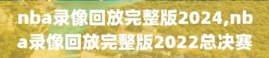 nba录像回放完整版2024,nba录像回放完整版2022总决赛