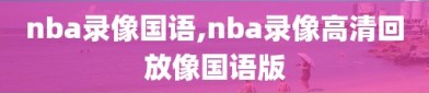 nba录像国语,nba录像高清回放像国语版