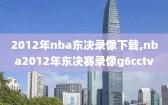 2012年nba东决录像下载,nba2012年东决赛录像g6cctv