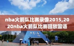 nba火箭队比赛录像2015,2020nba火箭队比赛回放国语