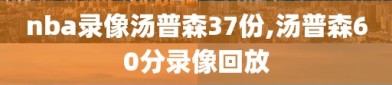 nba录像汤普森37份,汤普森60分录像回放