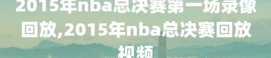 2015年nba总决赛第一场录像回放,2015年nba总决赛回放视频