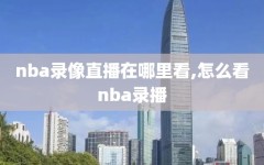 nba录像直播在哪里看,怎么看nba录播