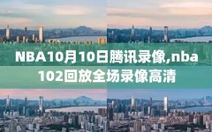 NBA10月10日腾讯录像,nba102回放全场录像高清