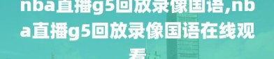 nba直播g5回放录像国语,nba直播g5回放录像国语在线观看