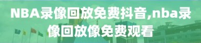 NBA录像回放免费抖音,nba录像回放像免费观看