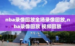 nba录像回放全场录像回放,nba录像回放 视频回放