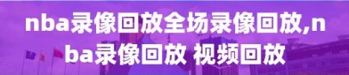 nba录像回放全场录像回放,nba录像回放 视频回放