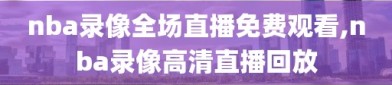 nba录像全场直播免费观看,nba录像高清直播回放