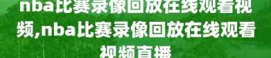 nba比赛录像回放在线观看视频,nba比赛录像回放在线观看视频直播