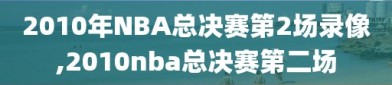 2010年NBA总决赛第2场录像,2010nba总决赛第二场