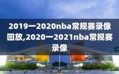 2019一2020nba常规赛录像回放,2020一2021nba常规赛录像