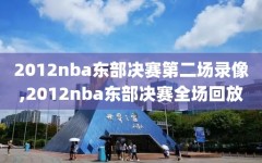 2012nba东部决赛第二场录像,2012nba东部决赛全场回放