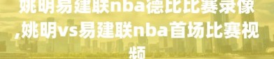 姚明易建联nba德比比赛录像,姚明vs易建联nba首场比赛视频