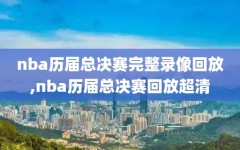 nba历届总决赛完整录像回放,nba历届总决赛回放超清