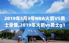 2019年5月9号NBA火箭VS勇士录像,2019年火箭vs勇士g1