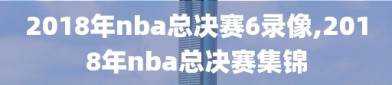 2018年nba总决赛6录像,2018年nba总决赛集锦