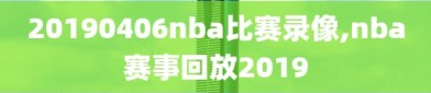 20190406nba比赛录像,nba赛事回放2019