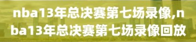 nba13年总决赛第七场录像,nba13年总决赛第七场录像回放