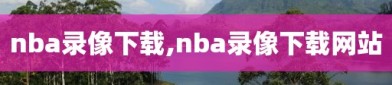 nba录像下载,nba录像下载网站