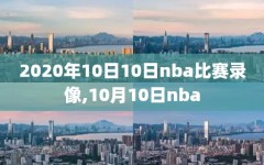 2020年10日10日nba比赛录像,10月10日nba