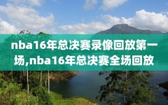 nba16年总决赛录像回放第一场,nba16年总决赛全场回放