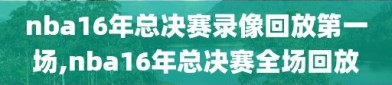 nba16年总决赛录像回放第一场,nba16年总决赛全场回放