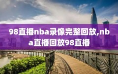 98直播nba录像完整回放,nba直播回放98直播