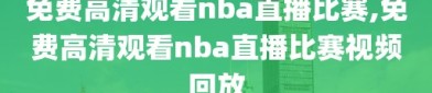 免费高清观看nba直播比赛,免费高清观看nba直播比赛视频回放