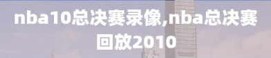 nba10总决赛录像,nba总决赛回放2010